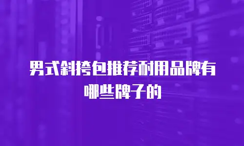 男式斜挎包推荐耐用品牌有哪些牌子的