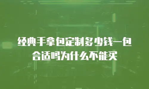 经典手拿包定制多少钱一包合适吗为什么不能买