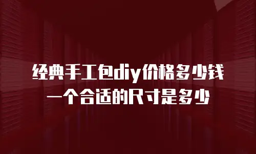 经典手工包diy价格多少钱一个合适的尺寸是多少