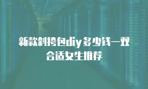 新款斜挎包diy多少钱一双合适女生推荐