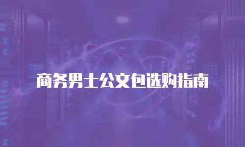 商务男士公文包选购指南