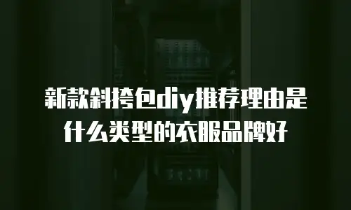 新款斜挎包diy推荐理由是什么类型的衣服品牌好