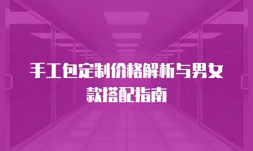 手工包定制价格解析与男女款搭配指南