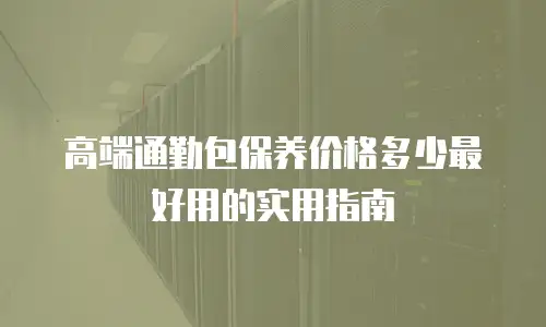 高端通勤包保养价格多少最好用的实用指南