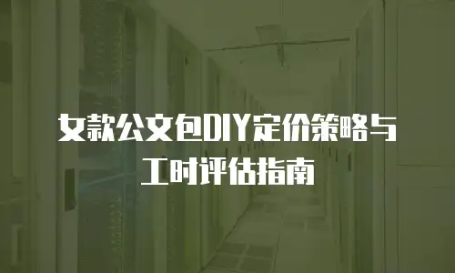 女款公文包DIY定价策略与工时评估指南