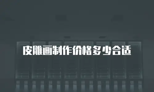 皮雕画制作价格多少合适