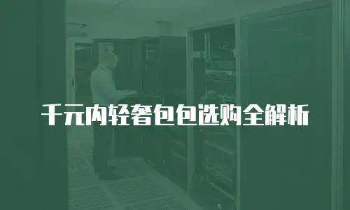 千元内轻奢包包选购全解析