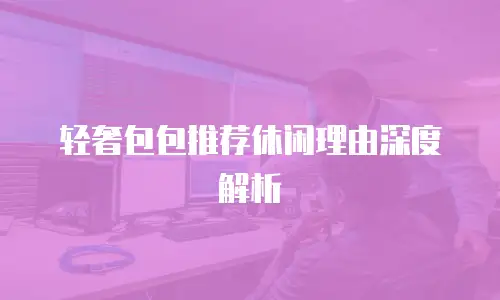 轻奢包包推荐休闲理由深度解析
