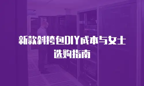 新款斜挎包DIY成本与女士选购指南