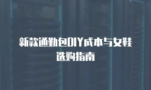 新款通勤包DIY成本与女鞋选购指南