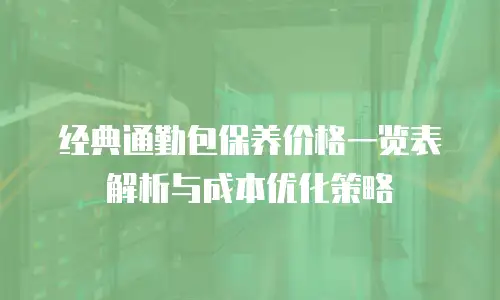 经典通勤包保养价格一览表解析与成本优化策略