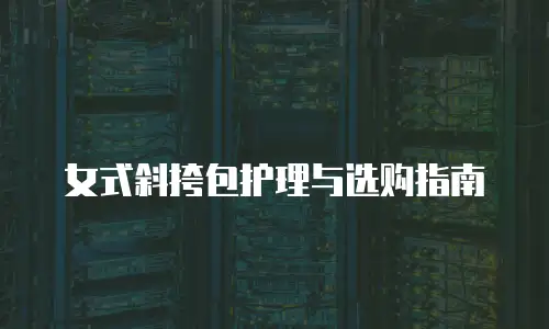 女式斜挎包护理与选购指南