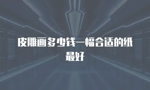 皮雕画多少钱一幅合适的纸最好