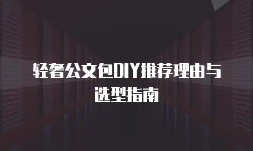 轻奢公文包DIY推荐理由与选型指南