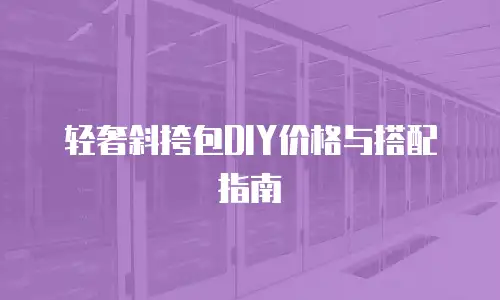 轻奢斜挎包DIY价格与搭配指南
