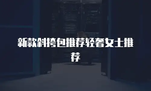 新款斜挎包推荐轻奢女士推荐
