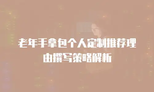 老年手拿包个人定制推荐理由撰写策略解析