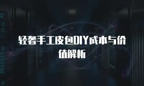 轻奢手工皮包DIY成本与价值解析