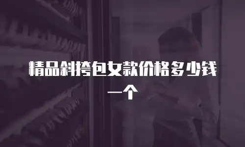 精品斜挎包女款价格多少钱一个
