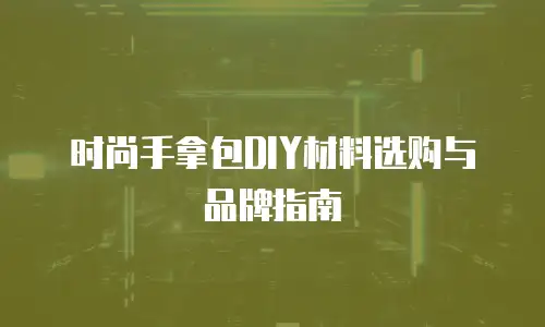 时尚手拿包DIY材料选购与品牌指南