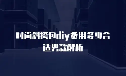 时尚斜挎包diy费用多少合适男款解析