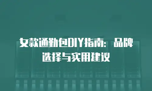 女款通勤包DIY指南：品牌选择与实用建议