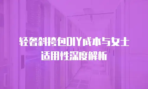 轻奢斜挎包DIY成本与女士适用性深度解析