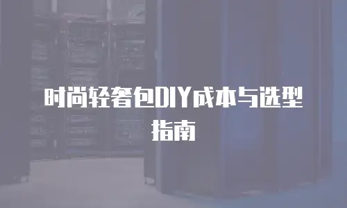 时尚轻奢包DIY成本与选型指南