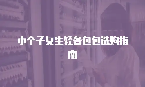 小个子女生轻奢包包选购指南