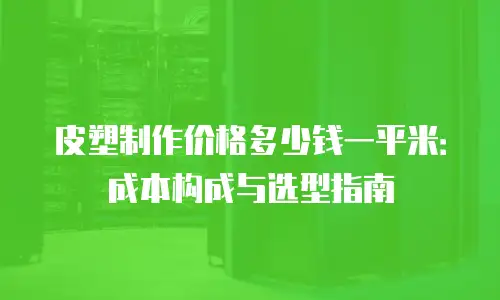 皮塑制作价格多少钱一平米：成本构成与选型指南
