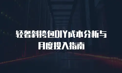 轻奢斜挎包DIY成本分析与月度投入指南