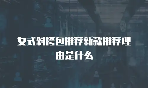 女式斜挎包推荐新款推荐理由是什么