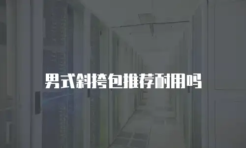 男式斜挎包推荐耐用吗