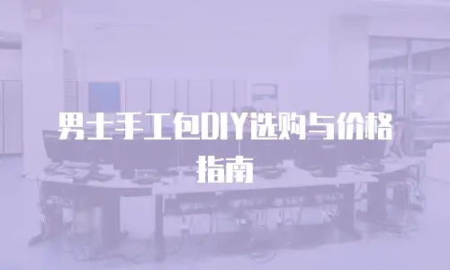 男士手工包DIY选购与价格指南