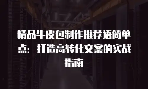 精品牛皮包制作推荐语简单点：打造高转化文案的实战指南