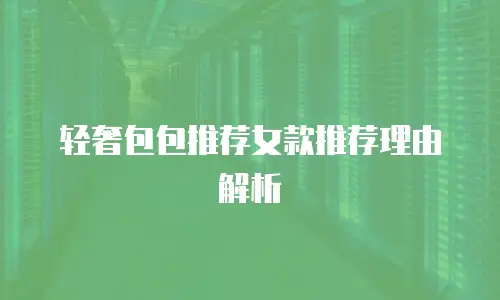轻奢包包推荐女款推荐理由解析
