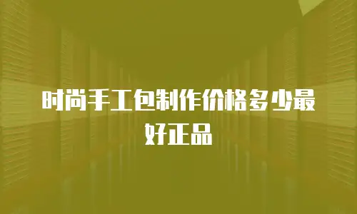 时尚手工包制作价格多少最好正品