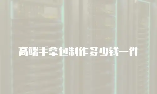 高端手拿包制作多少钱一件