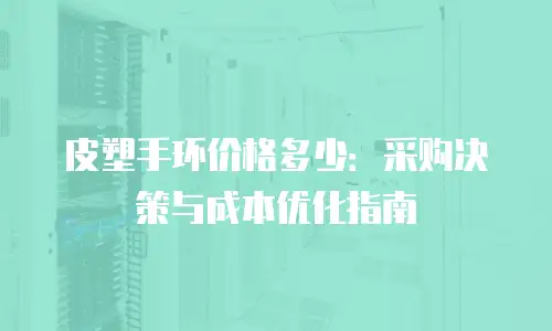 皮塑手环价格多少：采购决策与成本优化指南