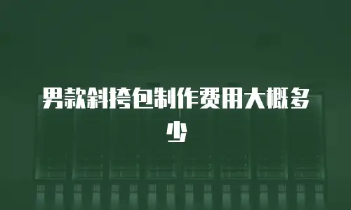 男款斜挎包制作费用大概多少