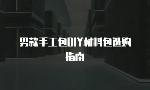 男款手工包DIY材料包选购指南