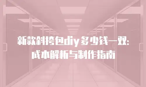 新款斜挎包diy多少钱一双：成本解析与制作指南