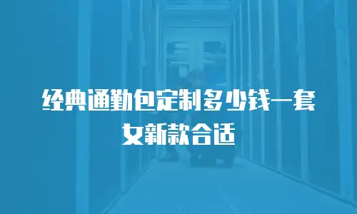经典通勤包定制多少钱一套女新款合适