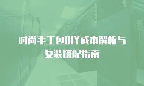 时尚手工包DIY成本解析与女装搭配指南