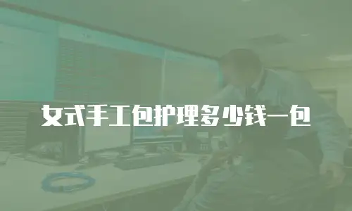 女式手工包护理多少钱一包