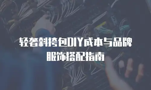 轻奢斜挎包DIY成本与品牌服饰搭配指南