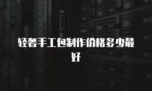 轻奢手工包制作价格多少最好