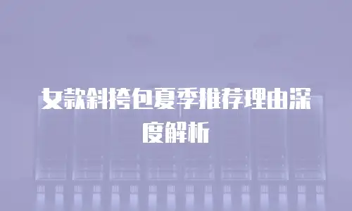 女款斜挎包夏季推荐理由深度解析