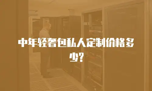 中年轻奢包私人定制价格多少?