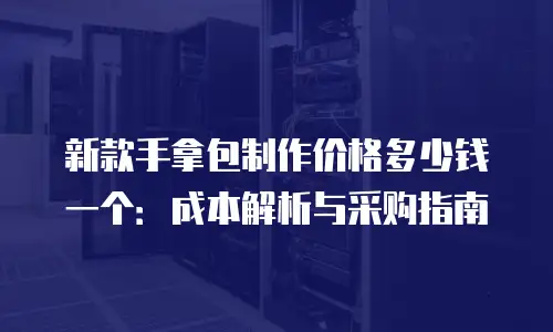 新款手拿包制作价格多少钱一个：成本解析与采购指南